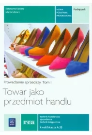 Towar jako przedmiot handlu. Prowadzenie sprzedaży. Podręcznik do nauki zawodu technik handlowiec, technik księgarstwa, sprzedawca. Tom I. Szkoły ponadgimnazjalne