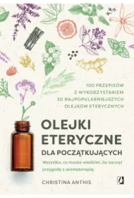 Olejki eteryczne dla początkujących. Wszystko, co musisz wiedzieć, by zacząć przygodę z aromaterapią
