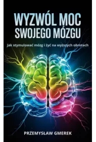 Wyzwól moc swojego mózgu:  Jak stymulować mózg  i żyć na wyższych obrotach