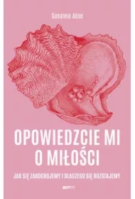 Opowiedzcie mi o miłości. Jak się zakochujemy i dlaczego się rozstajemy