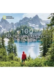 National Geographic. 100 najwspanialszych szlaków