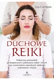 Duchowe Reiki. Praktyczny przewodnik po bezpiecznym uzdrawianiu siebie i innych oraz wzmocnieniu naturalnych zdolności uzdrawiania i intuicji