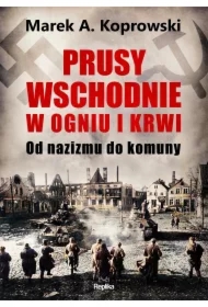 Prusy Wschodnie w ogniu i krwi. Od nazizmu do komuny