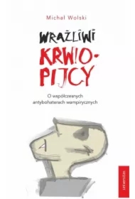 Wrażliwi krwiopijcy. O współczesnych antybohaterach wampirycznych