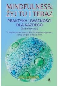 Mindfulness: żyj tu i teraz. Praktyka uważności...