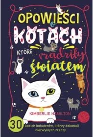 Opowieści o kotach, które rządziły światem. 30 kocich bohaterów, którzy dokonali niezwykłych rzeczy