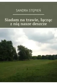 Siadam na trawie, łącząc z nią nasze deszcze