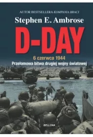 D-Day. 6 czerwca 1944. Przełomowa bitwa II wojny światowej