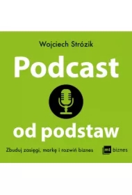 Podcast od podstaw. Zbuduj zasięgi, markę i rozwiń biznes