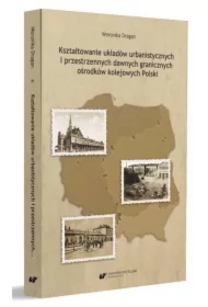 Kształtowanie układów urbanistycznych i przestrzennych dawnych granicznych ośrodków kolejowych Polski