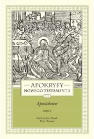 Apokryfy nowego testamentu. Apostołowie. Tom II. Część 1. Andrzej, Jan, Paweł, Piotr, Tomasz
