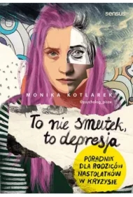 To nie smutek, to depresja. Poradnik dla rodziców nastolatków w kryzysie