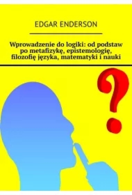 Wprowadzenie do logiki: od podstaw po metafizykę, epistemologię, filozofię języka, matematyki i nauki