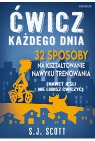Ćwicz każdego dnia. 32 sposoby na kształtowanie nawyku trenowania (nawet jeśli nie lubisz ćwiczyć)