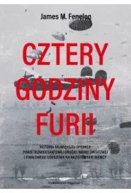 Cztery godziny furii. Historia największej operacji powietrznodesantowej drugiej wojny światowej i finałowego uderzenia na nazistowskie Niemcy
