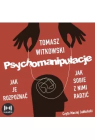 Psychomanipulacje. Jak je rozpoznawać i jak sobie z nimi radzić