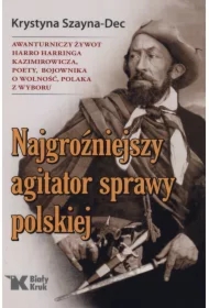 Najgroźniejszy agitator sprawy polskiej. Awanturniczy żywot Harro Harringa Kazimirowicza, poety, boj