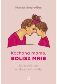 Kochana mamo, bolisz mnie. Jak zagoić rany w relacji matka-córka