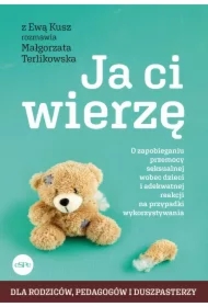 Ja ci wierzę O zapobieganiu przemocy seksualnej wobec dzieci i adekwatnej reakcji na przypadki wykorzystywania