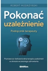 Pokonać uzależnienie. Podręcznik terapeuty