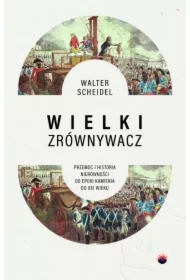 Wielki Zrównywacz. Przemoc i historia nierówności od epoki kamienia do XXI wieku