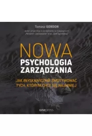 Nowa psychologia zarządzania. Jak błyskawicznie zmotywować tych, którym chce się najmniej