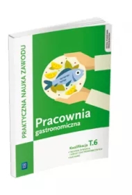 Praktyczna nauka zawodu. Pracownia gastronomiczna. Kwalifikacja T.6. Technik żywienia i usług gastronomicznych, kucharz