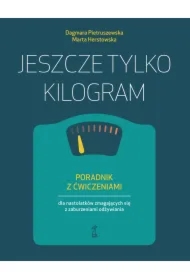 Jeszcze tylko kilogram. Poradnik z ćwiczeniami dla nastolatków zmagających się z zaburzeniami odżywiania