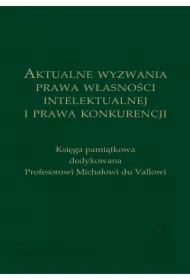 Aktualne wyzwania prawa własności intelektualnej i prawa konkurencji. Księga pamiątkowa dedykowana Profesorowi Michałowi du Vallowi