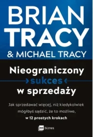 Nieograniczony sukces w sprzedaży. Jak sprzedawać więcej, niż kiedykolwiek mógłbyś sądzić, że to możliwe, w 12 prostych krokach