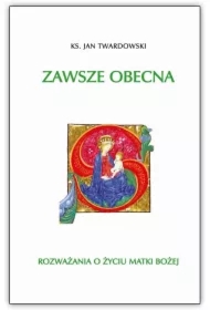 Zawsze obecna. Rozważania o życiu Matki Bożej