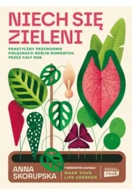 Niech się zieleni. Praktyczny przewodnik pielęgnacji roślin domowych