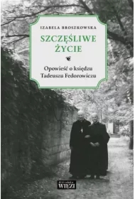 Szczęśliwe życie. Opowieść o ks. Tadeuszu Fedorowiczu