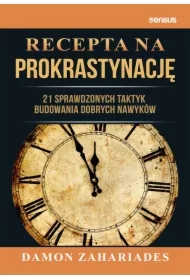 Recepta na prokrastynację. 21 sprawdzonych taktyk budowania dobrych nawyków