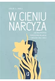 W cieniu narcyza. Jak rozpoznać toksyczną relację i uwolnić się z niej
