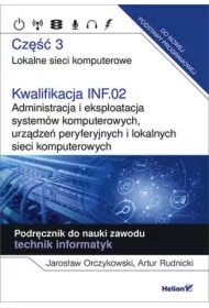 Lokalne sieci komputerowe. Część 3. Kwalifikacja INF.02. Administracja i eksploatacja systemów komputerowych, urządzeń peryferyjnych i lokalnych sieci komputerowych. Podręcznik do nauki zawodu technik informatyk