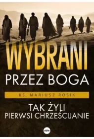 Wybrani przez Boga Tak żyli pierwsi chrześcijanie