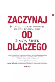 Zaczynaj od DLACZEGO. Jak wielcy liderzy inspirują innych do działania