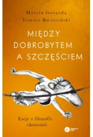 Między dobrobytem a szczęściem. Eseje z filozofii ekonomii