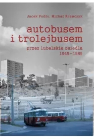 Autobusem i trolejbusem przez lubelskie osiedla 1945-1989