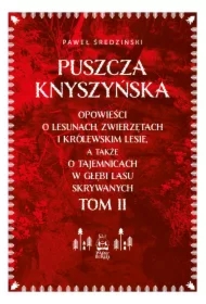 Puszcza Knyszyńska. Opowieści o lesunach, zwierzętach i królewskim lesie, a także o tajemnicach w głębi lasu skrywanych. Tom II