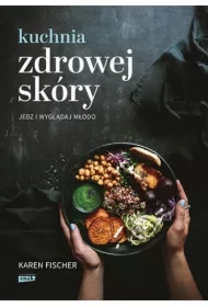 Kuchnia zdrowej skóry. Jedz i wyglądaj młodo