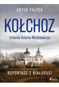 Kołchoz imienia Adama Mickiewicza. Reportaże z Białorusi