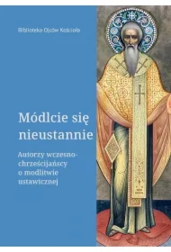 Módlcie się nieustannie. Autorzy wczesnochrześcijańscy o modlitwie ustawicznej