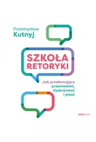 Szkoła retoryki. Jak przekonująco przemawiać, dyskutować i pisać