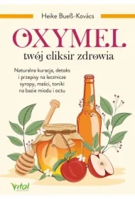 Oxymel - twój eliksir zdrowia. Naturalna kuracja, detoks i przepisy na lecznicze syropy, maści, toniki na bazie miodu i octu