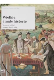Wielkie i małe historie. Tworzenie kolekcji Muzeum Historii Polski