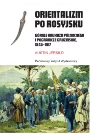 Orientalizm po rosyjsku. Górale Kaukazu Północnego i pogranicze gruzińskie, 1845-1917