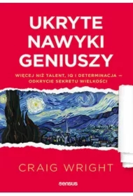 Ukryte nawyki geniuszy. Więcej niż talent, IQ i determinacja - odkrycie sekretu wielkości