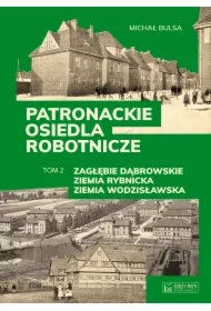 Zagłębie Dąbrowskie, Ziemia Rybnicka, Ziemia Wodzisławska. Patronackie osiedla robotnicze. Tom 2